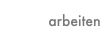 arbeiten